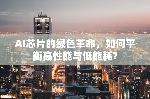 AI芯片的绿色革命，如何平衡高性能与低能耗？