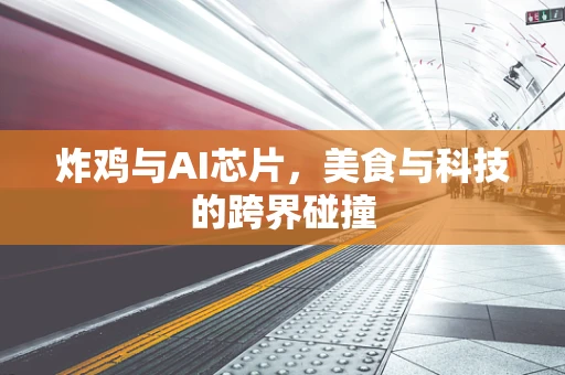 炸鸡与AI芯片，美食与科技的跨界碰撞