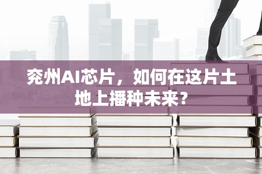 兖州AI芯片，如何在这片土地上播种未来？
