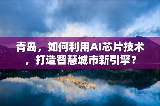 青岛，如何利用AI芯片技术，打造智慧城市新引擎？