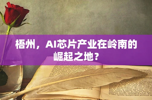 梧州，AI芯片产业在岭南的崛起之地？
