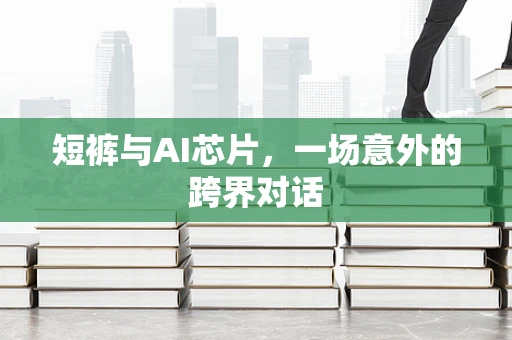 短裤与AI芯片，一场意外的跨界对话