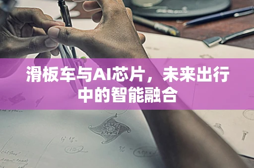 滑板车与AI芯片，未来出行中的智能融合