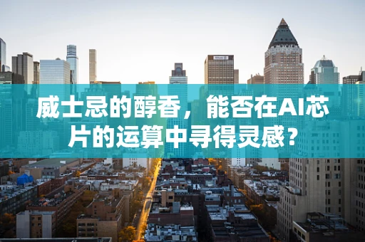 威士忌的醇香，能否在AI芯片的运算中寻得灵感？