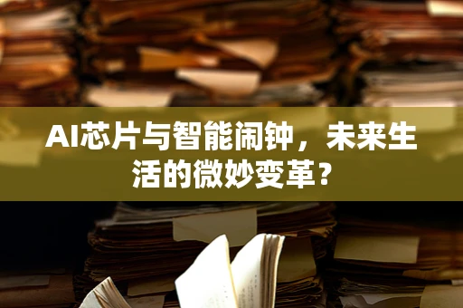 AI芯片与智能闹钟，未来生活的微妙变革？