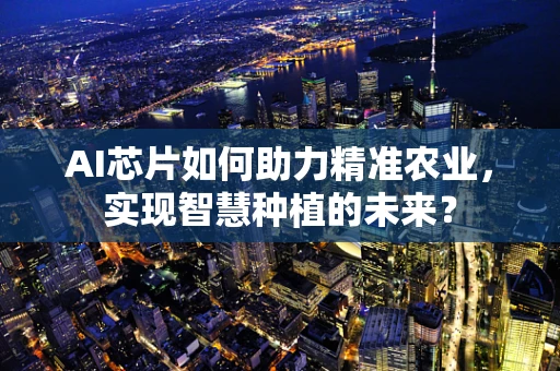 AI芯片如何助力精准农业，实现智慧种植的未来？