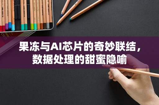 果冻与AI芯片的奇妙联结，数据处理的甜蜜隐喻