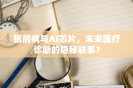 银屑病与AI芯片，未来医疗诊断的隐秘联系？