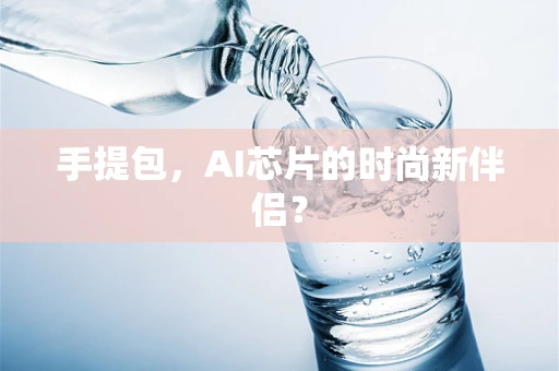 手提包，AI芯片的时尚新伴侣？