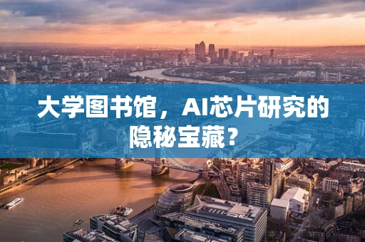 大学图书馆，AI芯片研究的隐秘宝藏？