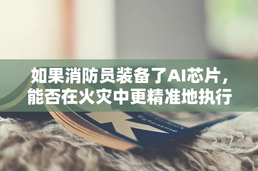 如果消防员装备了AI芯片，能否在火灾中更精准地执行任务？