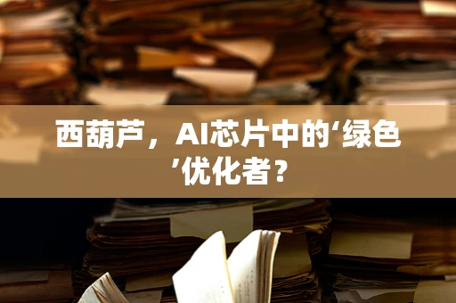 西葫芦，AI芯片中的‘绿色’优化者？