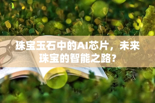 珠宝玉石中的AI芯片，未来珠宝的智能之路？