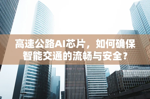 高速公路AI芯片，如何确保智能交通的流畅与安全？