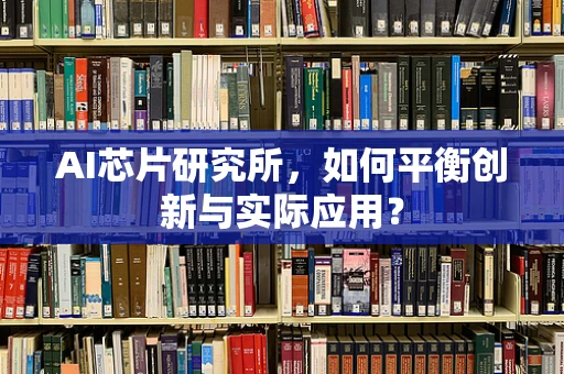 AI芯片研究所，如何平衡创新与实际应用？