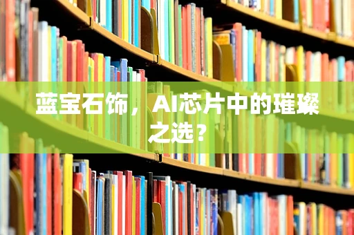 蓝宝石饰，AI芯片中的璀璨之选？