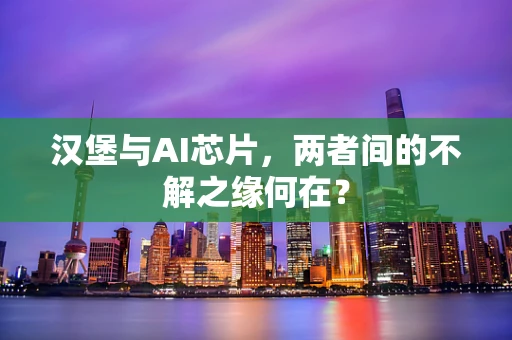 汉堡与AI芯片，两者间的不解之缘何在？