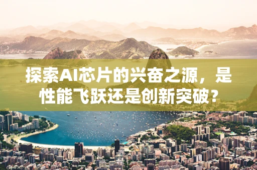探索AI芯片的兴奋之源，是性能飞跃还是创新突破？