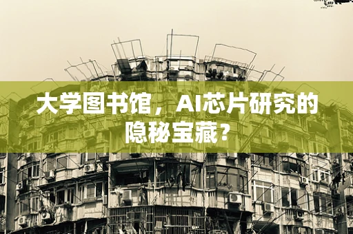 大学图书馆，AI芯片研究的隐秘宝藏？