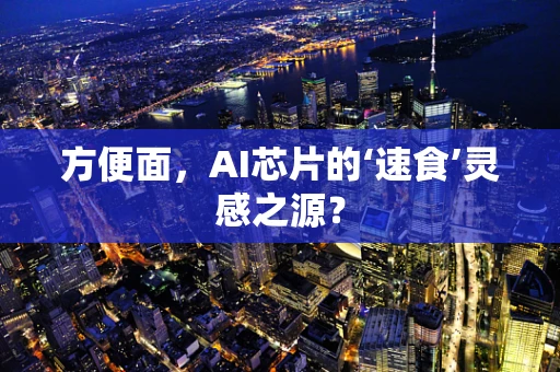 方便面，AI芯片的‘速食’灵感之源？