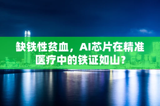 缺铁性贫血，AI芯片在精准医疗中的铁证如山？