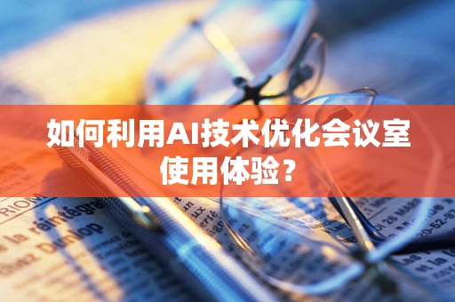 如何利用AI技术优化会议室使用体验？