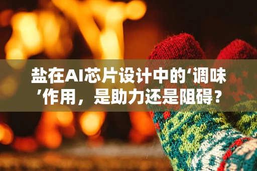 盐在AI芯片设计中的‘调味’作用，是助力还是阻碍？