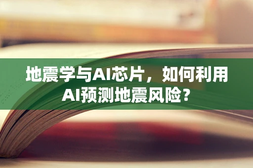 地震学与AI芯片，如何利用AI预测地震风险？