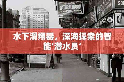 水下滑翔器，深海探索的智能‘潜水员’