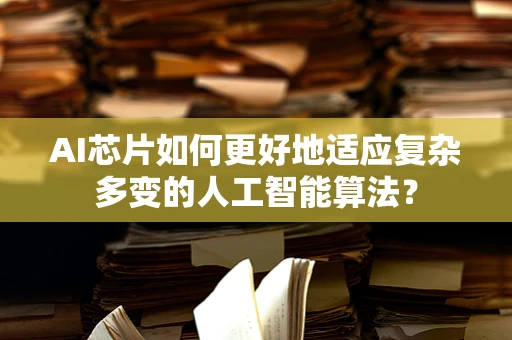 AI芯片如何更好地适应复杂多变的人工智能算法？