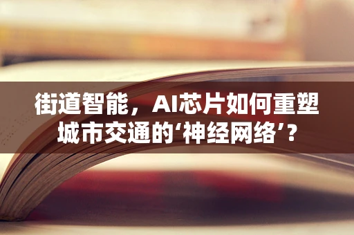街道智能，AI芯片如何重塑城市交通的‘神经网络’？