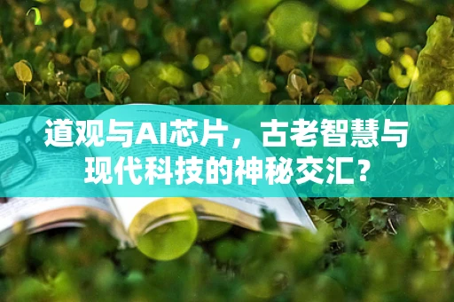 道观与AI芯片，古老智慧与现代科技的神秘交汇？