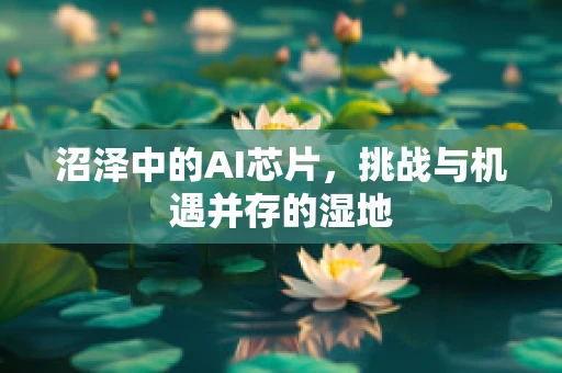 沼泽中的AI芯片，挑战与机遇并存的湿地