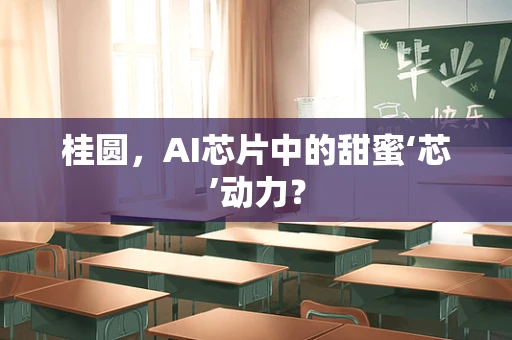 桂圆，AI芯片中的甜蜜‘芯’动力？