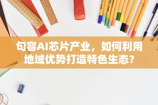 句容AI芯片产业，如何利用地域优势打造特色生态？
