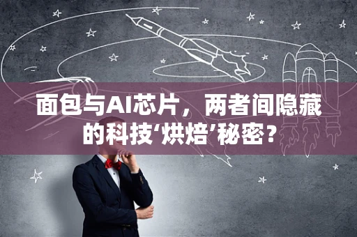 面包与AI芯片，两者间隐藏的科技‘烘焙’秘密？