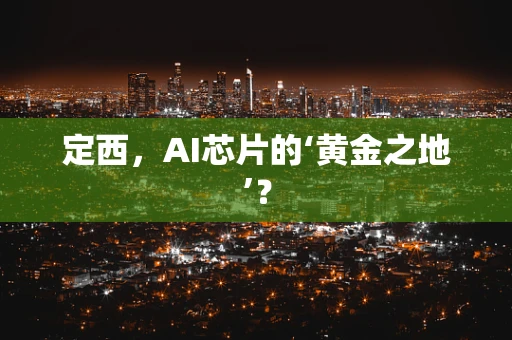 定西，AI芯片的‘黄金之地’？