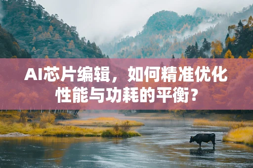 AI芯片编辑，如何精准优化性能与功耗的平衡？