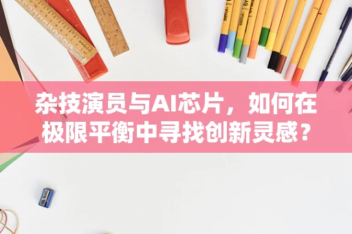 杂技演员与AI芯片，如何在极限平衡中寻找创新灵感？