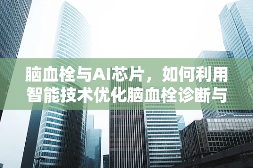 脑血栓与AI芯片，如何利用智能技术优化脑血栓诊断与治疗？