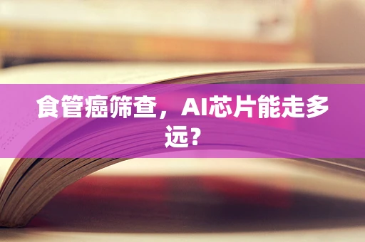 食管癌筛查，AI芯片能走多远？