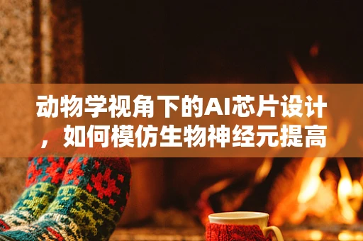 动物学视角下的AI芯片设计，如何模仿生物神经元提高计算效率？