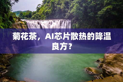 菊花茶，AI芯片散热的降温良方？