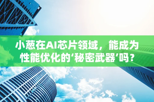 小葱在AI芯片领域，能成为性能优化的‘秘密武器’吗？