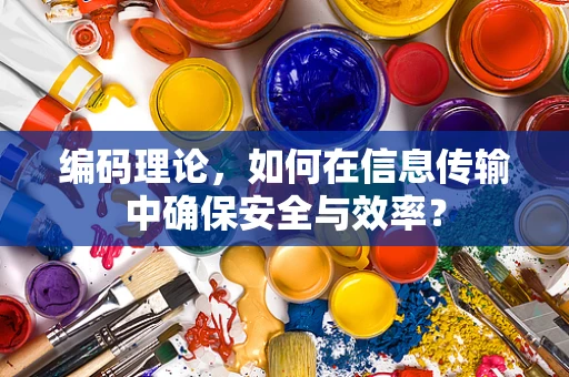 编码理论，如何在信息传输中确保安全与效率？