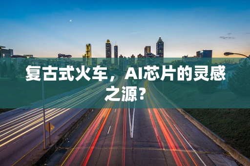 复古式火车，AI芯片的灵感之源？