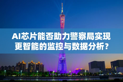 AI芯片能否助力警察局实现更智能的监控与数据分析？
