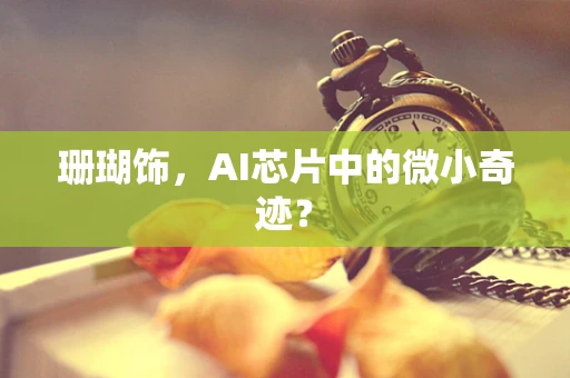 珊瑚饰，AI芯片中的微小奇迹？