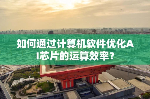 如何通过计算机软件优化AI芯片的运算效率？