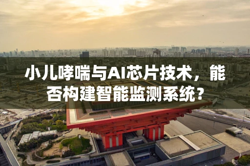 小儿哮喘与AI芯片技术，能否构建智能监测系统？